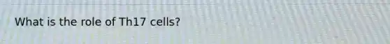 What is the role of Th17 cells?