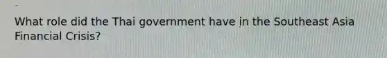 What role did the Thai government have in the Southeast Asia Financial Crisis?