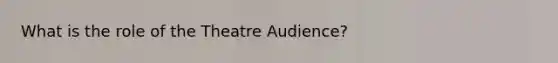 What is the role of the Theatre Audience?