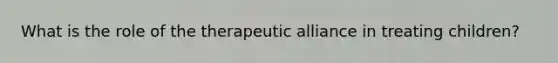 What is the role of the therapeutic alliance in treating children?