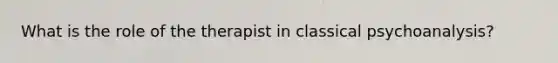 What is the role of the therapist in classical psychoanalysis?
