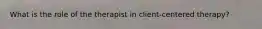 What is the role of the therapist in client-centered therapy?