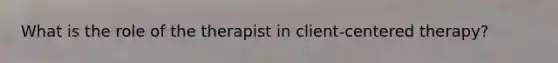 What is the role of the therapist in client-centered therapy?