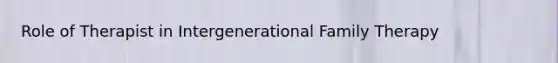 Role of Therapist in Intergenerational Family Therapy