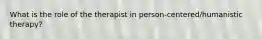 What is the role of the therapist in person-centered/humanistic therapy?