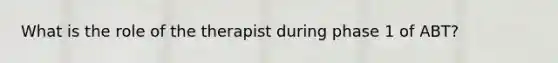 What is the role of the therapist during phase 1 of ABT?