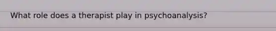 What role does a therapist play in psychoanalysis?