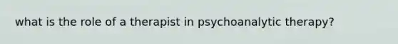 what is the role of a therapist in psychoanalytic therapy?