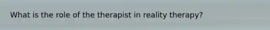 What is the role of the therapist in reality therapy?