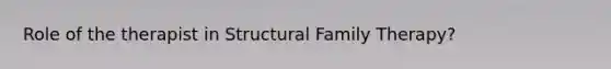 Role of the therapist in Structural Family Therapy?