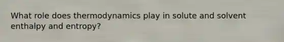 What role does thermodynamics play in solute and solvent enthalpy and entropy?