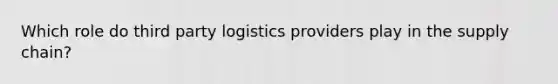 Which role do third party logistics providers play in the supply chain?