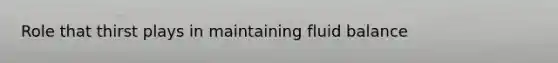 Role that thirst plays in maintaining fluid balance