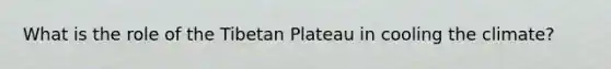 What is the role of the Tibetan Plateau in cooling the climate?