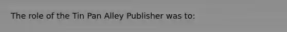 The role of the Tin Pan Alley Publisher was to: