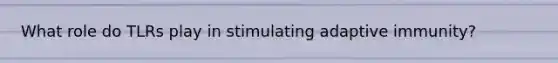 What role do TLRs play in stimulating adaptive immunity?