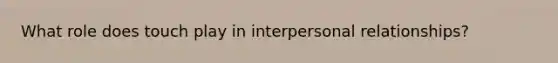 What role does touch play in interpersonal relationships?