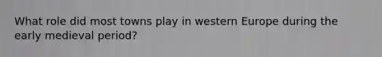 What role did most towns play in western Europe during the early medieval period?