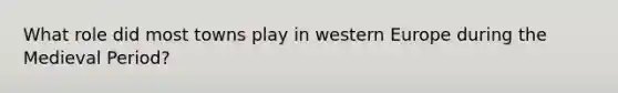 What role did most towns play in western Europe during the Medieval Period?