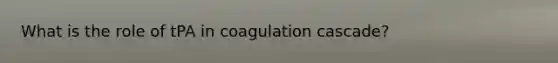 What is the role of tPA in coagulation cascade?