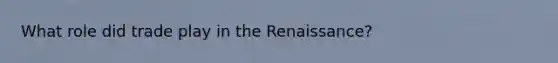 What role did trade play in the Renaissance?