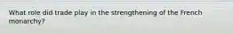 What role did trade play in the strengthening of the French monarchy?