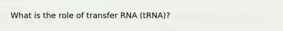 What is the role of transfer RNA (tRNA)?