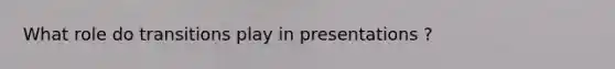 What role do transitions play in presentations ?