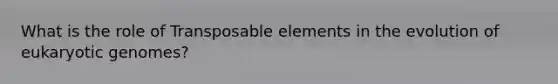 What is the role of Transposable elements in the evolution of eukaryotic genomes?