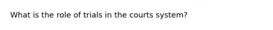 What is the role of trials in the courts system?