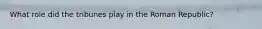 What role did the tribunes play in the Roman Republic?