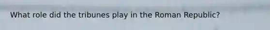 What role did the tribunes play in the Roman Republic?
