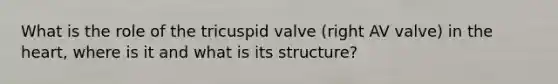 What is the role of the tricuspid valve (right AV valve) in the heart, where is it and what is its structure?