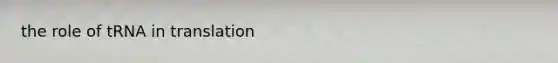 the role of tRNA in translation