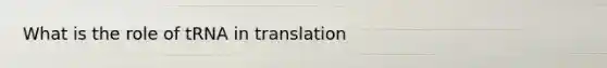 What is the role of tRNA in translation