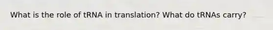 What is the role of tRNA in translation? What do tRNAs carry?