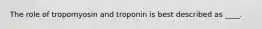 The role of tropomyosin and troponin is best described as ____.