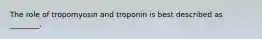 The role of tropomyosin and troponin is best described as ________.