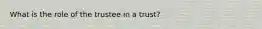 What is the role of the trustee in a trust?