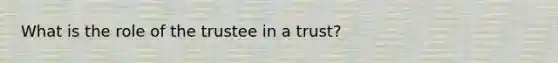 What is the role of the trustee in a trust?