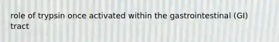 role of trypsin once activated within the gastrointestinal (GI) tract