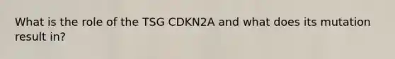 What is the role of the TSG CDKN2A and what does its mutation result in?