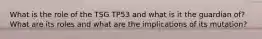 What is the role of the TSG TP53 and what is it the guardian of? What are its roles and what are the implications of its mutation?