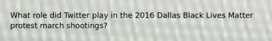 What role did Twitter play in the 2016 Dallas Black Lives Matter protest march shootings?