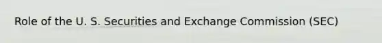 Role of the U. S. Securities and Exchange Commission (SEC)