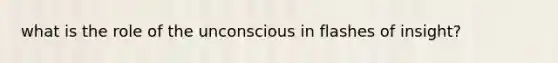 what is the role of the unconscious in flashes of insight?