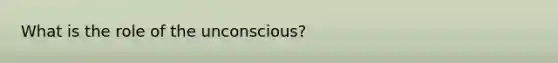 What is the role of the unconscious?