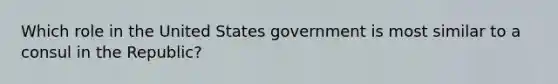 Which role in the United States government is most similar to a consul in the Republic?