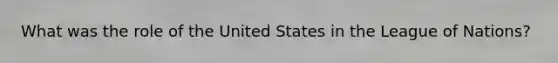 What was the role of the United States in the League of Nations?