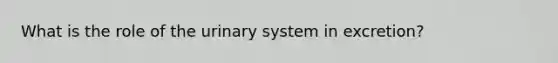 What is the role of the urinary system in excretion?